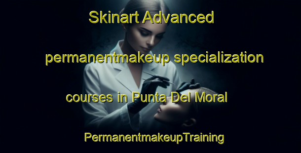 Skinart Advanced permanentmakeup specialization courses in Punta Del Moral | PermanentmakeupTraining | PermanentmakeupClasses | SkinartTraining-Spain