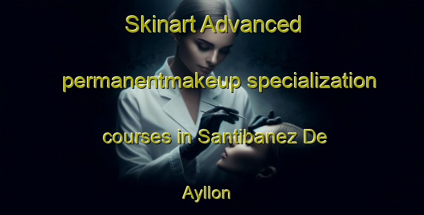 Skinart Advanced permanentmakeup specialization courses in Santibanez De Ayllon | #PermanentmakeupTraining #PermanentmakeupClasses #SkinartTraining-Spain