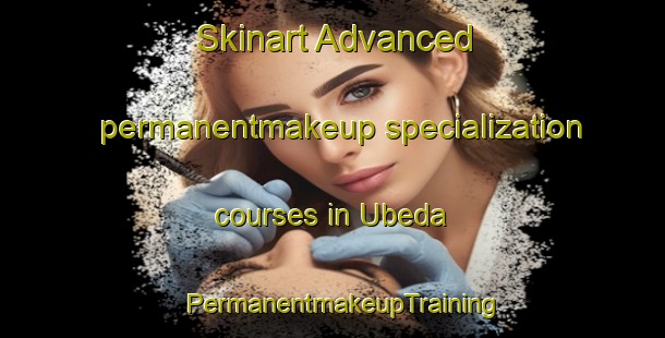 Skinart Advanced permanentmakeup specialization courses in Ubeda | PermanentmakeupTraining | PermanentmakeupClasses | SkinartTraining-Spain