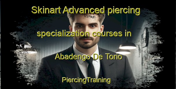 Skinart Advanced piercing specialization courses in Abadengo De Torio | #PiercingTraining #PiercingClasses #SkinartTraining-Spain