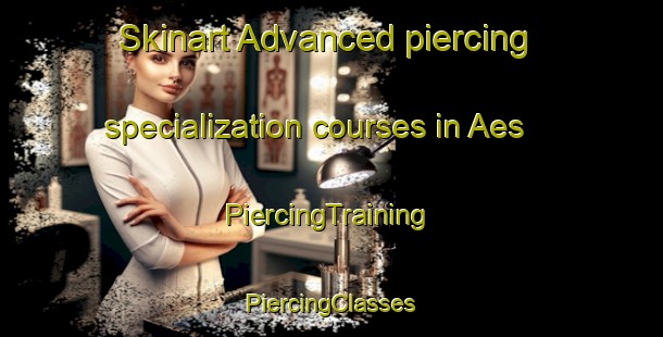 Skinart Advanced piercing specialization courses in Aes | #PiercingTraining #PiercingClasses #SkinartTraining-Spain