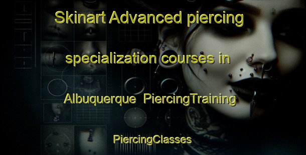 Skinart Advanced piercing specialization courses in Albuquerque | #PiercingTraining #PiercingClasses #SkinartTraining-Spain