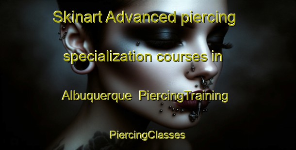 Skinart Advanced piercing specialization courses in Albuquerque | #PiercingTraining #PiercingClasses #SkinartTraining-Spain