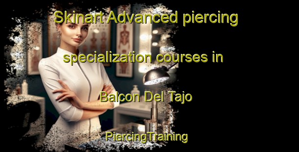 Skinart Advanced piercing specialization courses in Balcon Del Tajo | #PiercingTraining #PiercingClasses #SkinartTraining-Spain