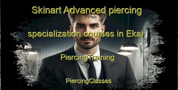 Skinart Advanced piercing specialization courses in Ekai | #PiercingTraining #PiercingClasses #SkinartTraining-Spain