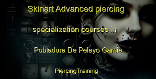 Skinart Advanced piercing specialization courses in Pobladura De Pelayo Garcia | #PiercingTraining #PiercingClasses #SkinartTraining-Spain