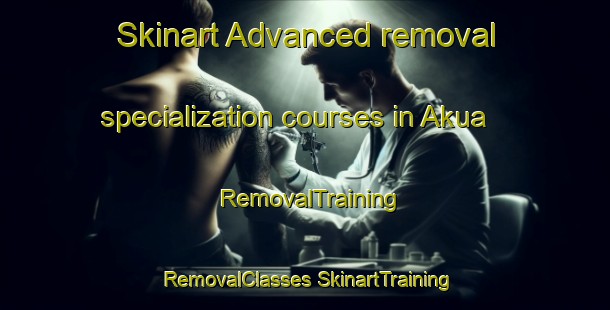 Skinart Advanced removal specialization courses in Akua | #RemovalTraining #RemovalClasses #SkinartTraining-Spain