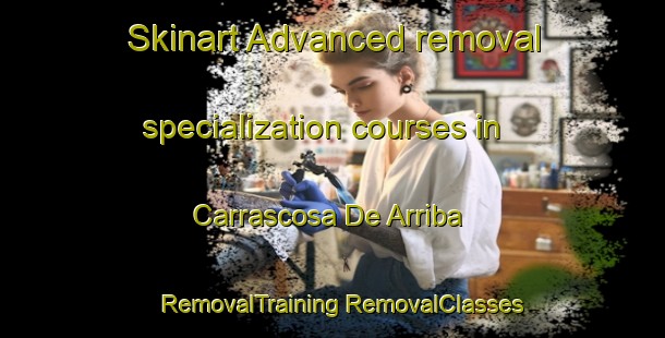 Skinart Advanced removal specialization courses in Carrascosa De Arriba | #RemovalTraining #RemovalClasses #SkinartTraining-Spain