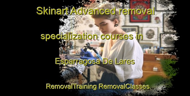 Skinart Advanced removal specialization courses in Esparragosa De Lares | #RemovalTraining #RemovalClasses #SkinartTraining-Spain