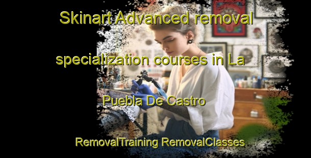 Skinart Advanced removal specialization courses in La Puebla De Castro | #RemovalTraining #RemovalClasses #SkinartTraining-Spain