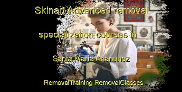 Skinart Advanced removal specialization courses in Santa Maria Ananunez | #RemovalTraining #RemovalClasses #SkinartTraining-Spain