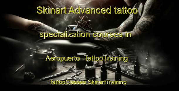 Skinart Advanced tattoo specialization courses in Aeropuerto | #TattooTraining #TattooClasses #SkinartTraining-Spain