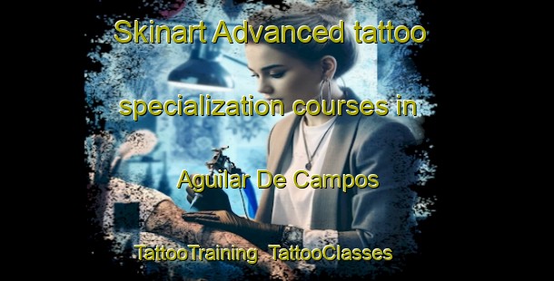 Skinart Advanced tattoo specialization courses in Aguilar De Campos | TattooTraining | TattooClasses | SkinartTraining-Spain