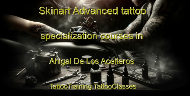 Skinart Advanced tattoo specialization courses in Ahigal De Los Aceiteros | #TattooTraining #TattooClasses #SkinartTraining-Spain