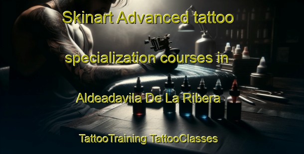 Skinart Advanced tattoo specialization courses in Aldeadavila De La Ribera | #TattooTraining #TattooClasses #SkinartTraining-Spain