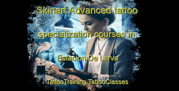 Skinart Advanced tattoo specialization courses in Estacion De Larva | #TattooTraining #TattooClasses #SkinartTraining-Spain