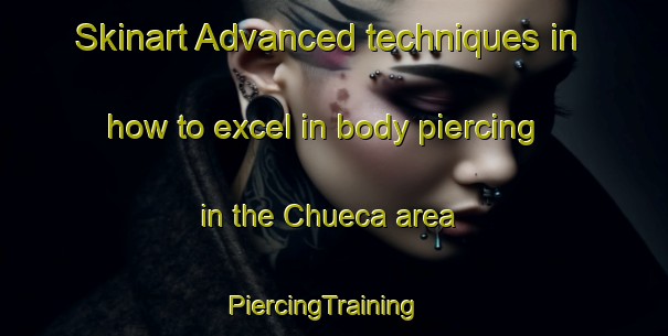Skinart Advanced techniques in how to excel in body piercing in the Chueca area | PiercingTraining | PiercingClasses | SkinartTraining-Spain