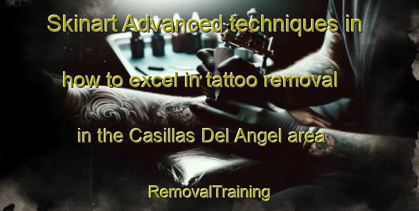 Skinart Advanced techniques in how to excel in tattoo removal in the Casillas Del Angel area | RemovalTraining | RemovalClasses | SkinartTraining-Spain