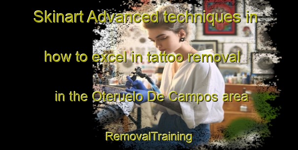 Skinart Advanced techniques in how to excel in tattoo removal in the Oteruelo De Campos area | RemovalTraining | RemovalClasses | SkinartTraining-Spain
