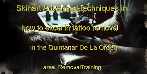 Skinart Advanced techniques in how to excel in tattoo removal in the Quintanar De La Orden area | RemovalTraining | RemovalClasses | SkinartTraining-Spain