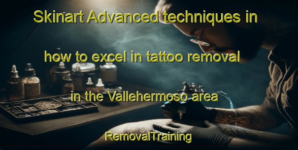 Skinart Advanced techniques in how to excel in tattoo removal in the Vallehermoso area | RemovalTraining | RemovalClasses | SkinartTraining-Spain