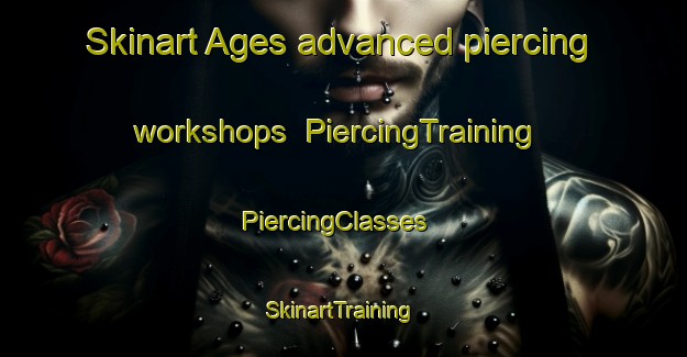 Skinart Ages advanced piercing workshops | PiercingTraining | PiercingClasses | SkinartTraining-Spain