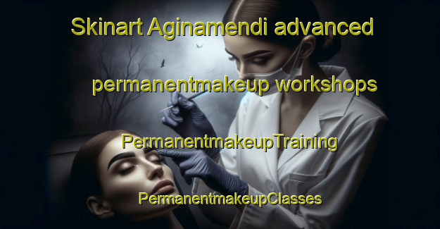 Skinart Aginamendi advanced permanentmakeup workshops | #PermanentmakeupTraining #PermanentmakeupClasses #SkinartTraining-Spain