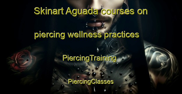 Skinart Aguada courses on piercing wellness practices | #PiercingTraining #PiercingClasses #SkinartTraining-Spain