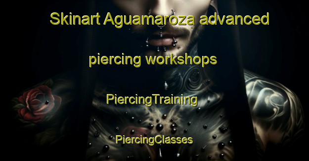 Skinart Aguamaroza advanced piercing workshops | #PiercingTraining #PiercingClasses #SkinartTraining-Spain