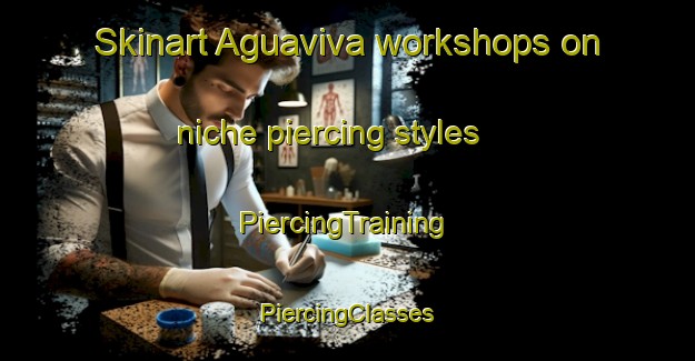 Skinart Aguaviva workshops on niche piercing styles | #PiercingTraining #PiercingClasses #SkinartTraining-Spain