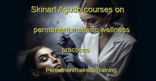 Skinart Agudo courses on permanent makeup wellness practices | #PermanentmakeupTraining #PermanentmakeupClasses #SkinartTraining-Spain