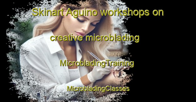 Skinart Aguino workshops on creative microblading | #MicrobladingTraining #MicrobladingClasses #SkinartTraining-Spain