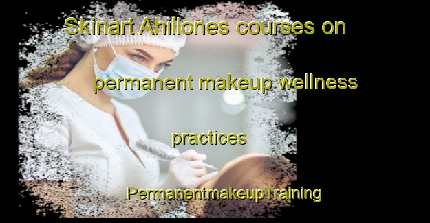 Skinart Ahillones courses on permanent makeup wellness practices | #PermanentmakeupTraining #PermanentmakeupClasses #SkinartTraining-Spain