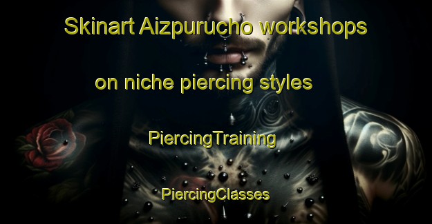 Skinart Aizpurucho workshops on niche piercing styles | #PiercingTraining #PiercingClasses #SkinartTraining-Spain