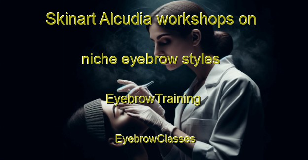 Skinart Alcudia workshops on niche eyebrow styles | EyebrowTraining | EyebrowClasses | SkinartTraining-Spain