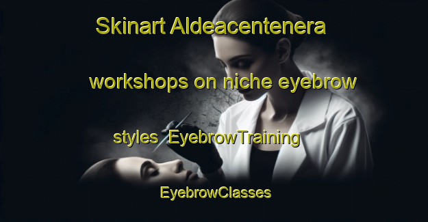 Skinart Aldeacentenera workshops on niche eyebrow styles | EyebrowTraining | EyebrowClasses | SkinartTraining-Spain