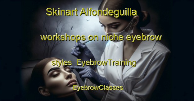 Skinart Alfondeguilla workshops on niche eyebrow styles | EyebrowTraining | EyebrowClasses | SkinartTraining-Spain