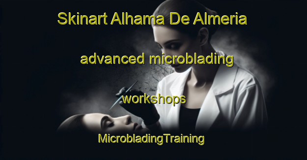 Skinart Alhama De Almeria advanced microblading workshops | #MicrobladingTraining #MicrobladingClasses #SkinartTraining-Spain