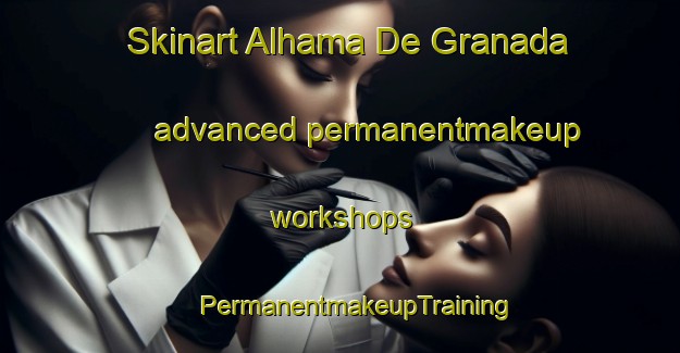 Skinart Alhama De Granada advanced permanentmakeup workshops | #PermanentmakeupTraining #PermanentmakeupClasses #SkinartTraining-Spain