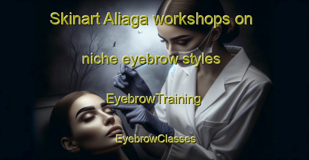 Skinart Aliaga workshops on niche eyebrow styles | EyebrowTraining | EyebrowClasses | SkinartTraining-Spain