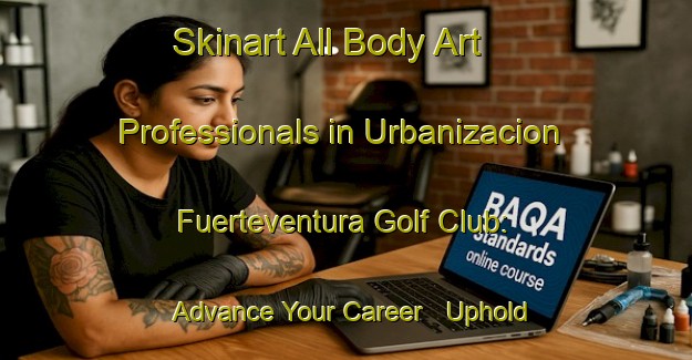 Skinart All Body Art Professionals in Urbanizacion Fuerteventura Golf Club: Advance Your Career - Uphold Industry Standards | Body Art Qualification Authority | BAQA-Spain