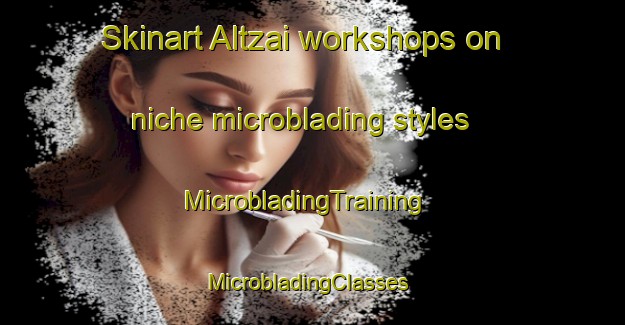 Skinart Altzai workshops on niche microblading styles | MicrobladingTraining | MicrobladingClasses | SkinartTraining-Spain