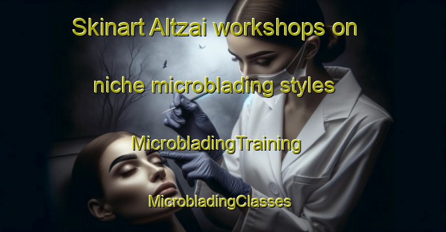 Skinart Altzai workshops on niche microblading styles | MicrobladingTraining | MicrobladingClasses | SkinartTraining-Spain