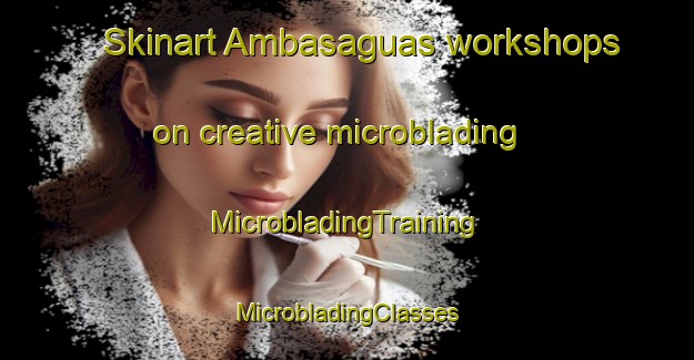 Skinart Ambasaguas workshops on creative microblading | #MicrobladingTraining #MicrobladingClasses #SkinartTraining-Spain