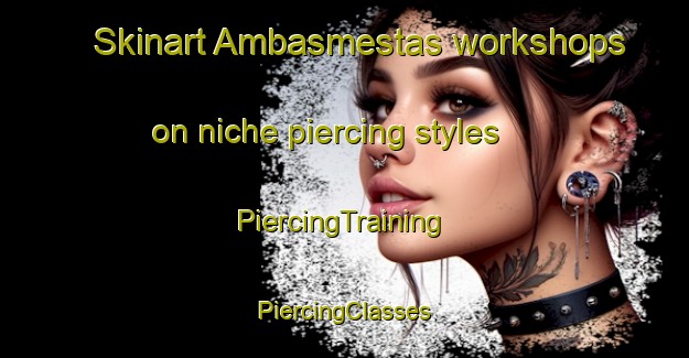 Skinart Ambasmestas workshops on niche piercing styles | #PiercingTraining #PiercingClasses #SkinartTraining-Spain