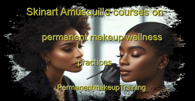 Skinart Amusquillo courses on permanent makeup wellness practices | #PermanentmakeupTraining #PermanentmakeupClasses #SkinartTraining-Spain