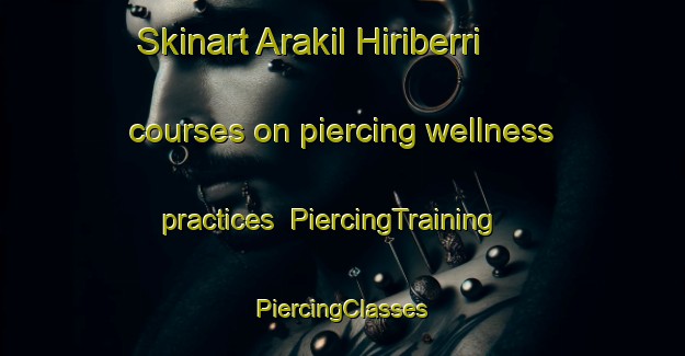 Skinart Arakil Hiriberri courses on piercing wellness practices | #PiercingTraining #PiercingClasses #SkinartTraining-Spain