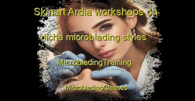 Skinart Ardia workshops on niche microblading styles | MicrobladingTraining | MicrobladingClasses | SkinartTraining-Spain