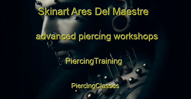 Skinart Ares Del Maestre advanced piercing workshops | #PiercingTraining #PiercingClasses #SkinartTraining-Spain