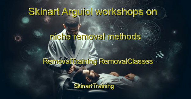 Skinart Arguiol workshops on niche removal methods | #RemovalTraining #RemovalClasses #SkinartTraining-Spain